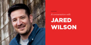 The Way Home: Jared Wilson on pastoring and encouragement during COVID-19